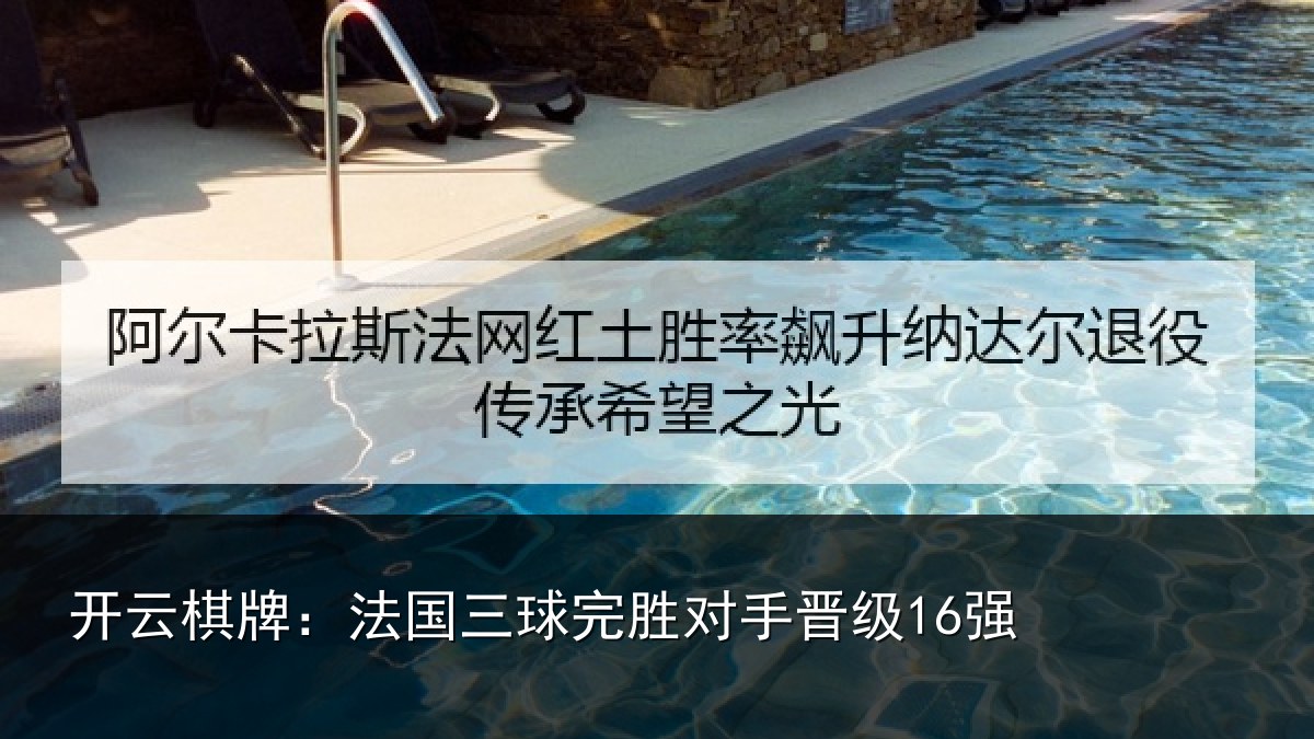 开云棋牌:法国三球完胜对手晋级16强