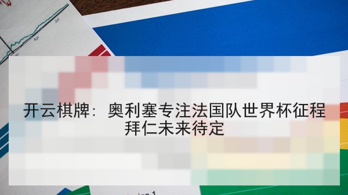 开云棋牌: 奥利塞专注法国队世界杯征程拜仁未来待定