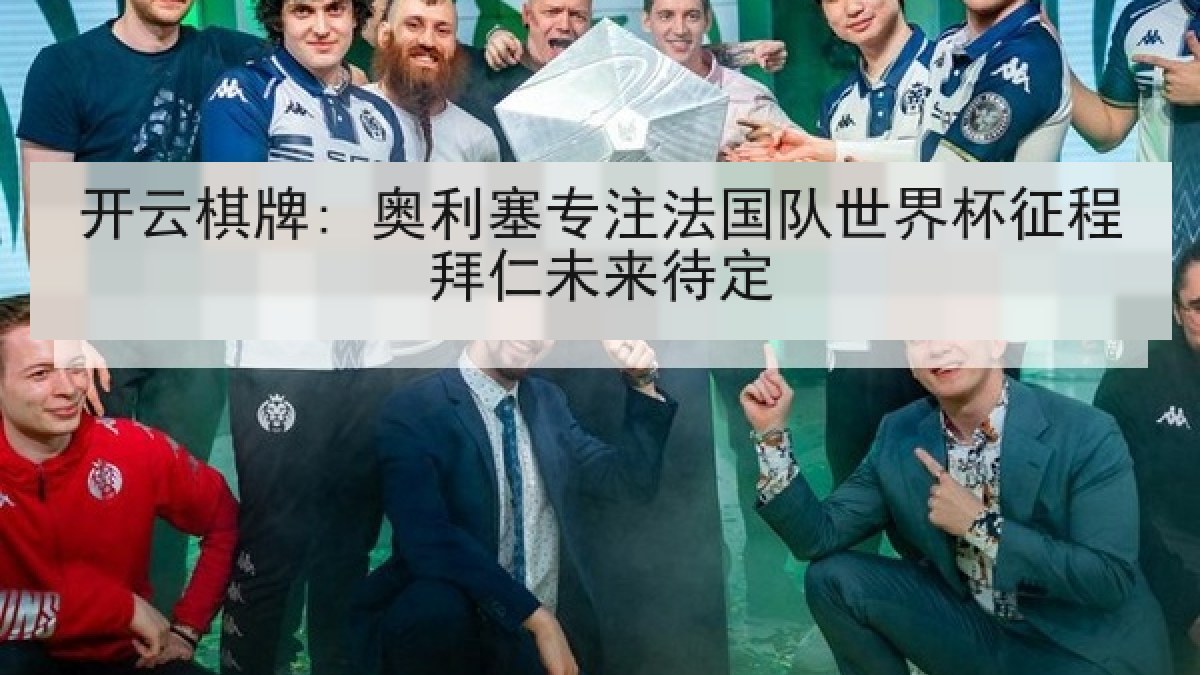 开云棋牌: 奥利塞专注法国队世界杯征程拜仁未来待定