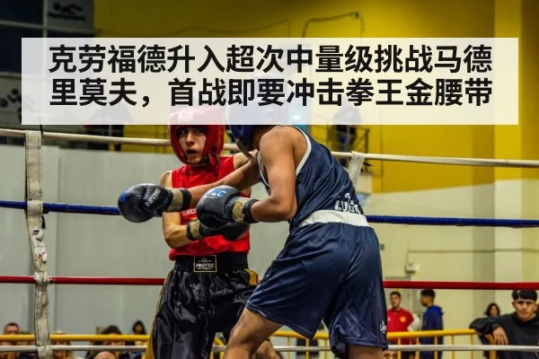 克劳福德升入超次中量级挑战马德里莫夫,首战即要冲击拳王金腰带