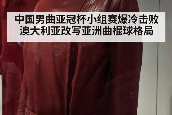 中国男曲亚冠杯小组赛爆冷击败澳大利亚改写亚洲曲棍球格局