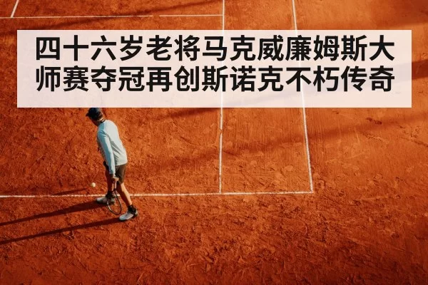 四十六岁老将马克威廉姆斯大师赛夺冠再创斯诺克不朽传奇