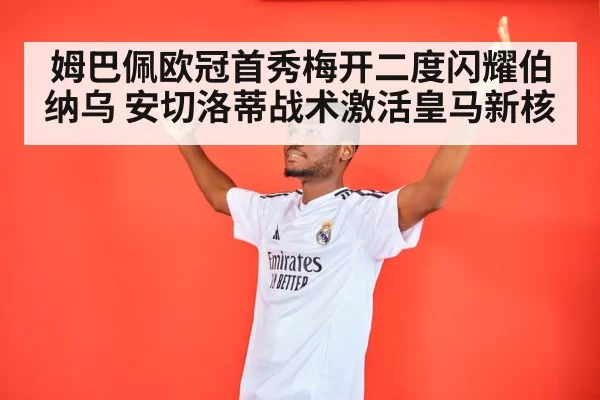 姆巴佩欧冠首秀梅开二度闪耀伯纳乌 安切洛蒂战术激活皇马新核