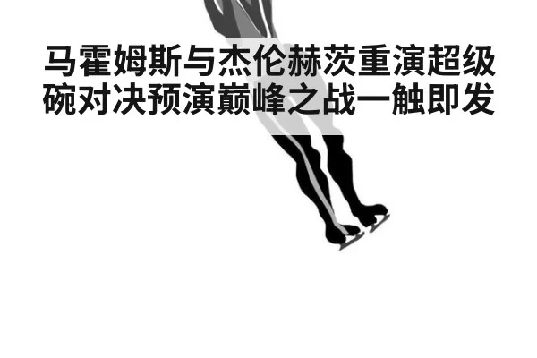 马霍姆斯与杰伦赫茨重演超级碗对决预演巅峰之战一触即发