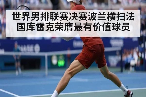 世界男排联赛决赛波兰横扫法国库雷克荣膺最有价值球员